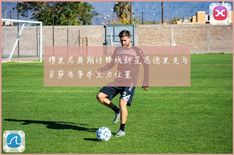 穆里尼奥期待锋线新星恩德里克与贡萨洛争夺主力位置