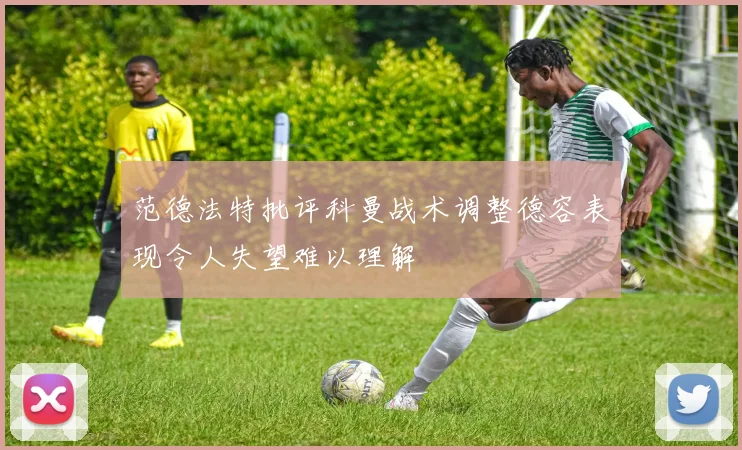 范德法特批评科曼战术调整德容表现令人失望难以理解