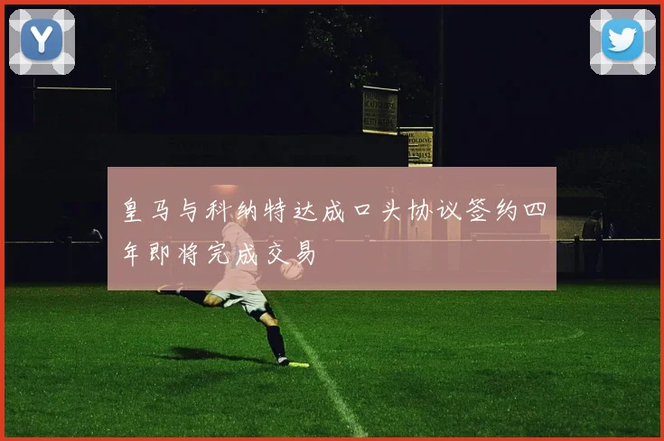 皇马与科纳特达成口头协议签约四年即将完成交易