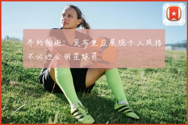 乔约翰逊：莫布里应展现个人风格不必迎合明星球员